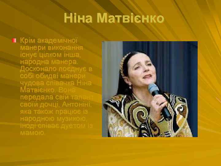 Ніна Матвієнко Крім академічної манери виконання існує цілком інша, народна манера. Досконало поєднує в