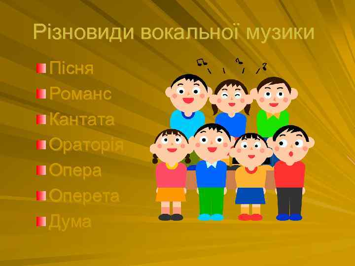 Різновиди вокальної музики Пісня Романс Кантата Ораторія Опера Оперета Дума 