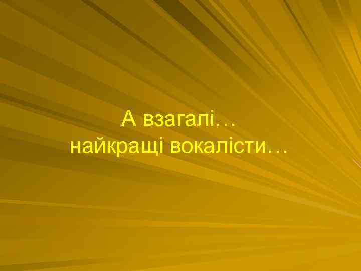 А взагалі… найкращі вокалісти… 