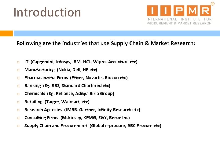 Introduction Following are the industries that use Supply Chain & Market Research: IT (Capgemini,