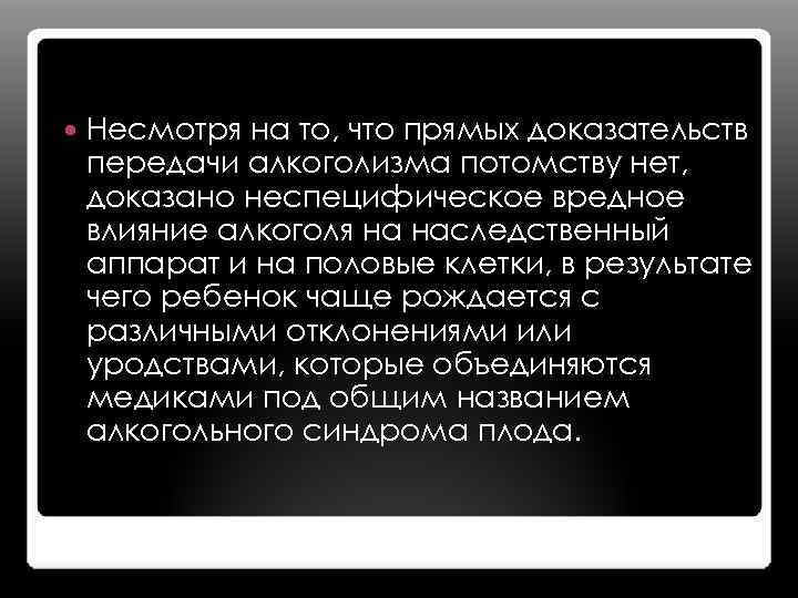  Несмотря на то, что прямых доказательств передачи алкоголизма потомству нет, доказано неспецифическое вредное