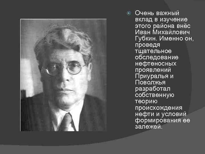  Очень важный вклад в изучение этого района внёс Иван Михайлович Губкин. Именно он,