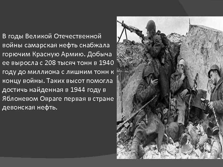 В годы Великой Отечественной войны самарская нефть снабжала горючим Красную Армию. Добыча ее выросла