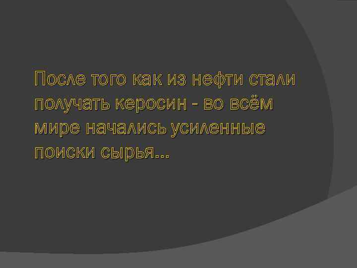 После того как из нефти стали получать керосин - во всём мире начались усиленные