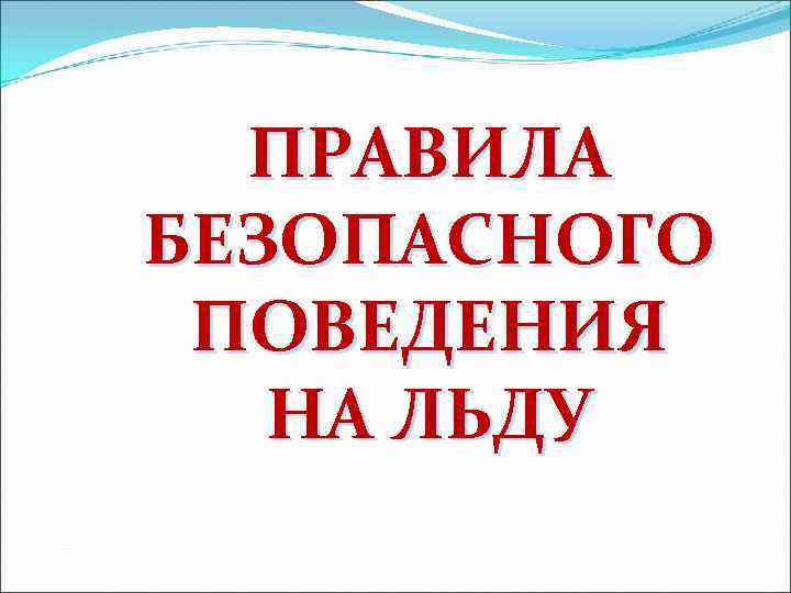 ПРАВИЛА БЕЗОПАСНОГО ПОВЕДЕНИЯ НА ЛЬДУ 