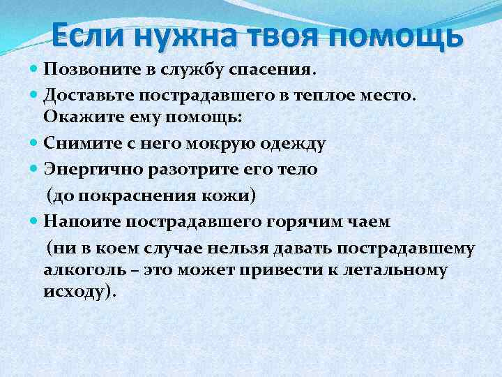 Если нужна твоя помощь Позвоните в службу спасения. Доставьте пострадавшего в теплое место. Окажите