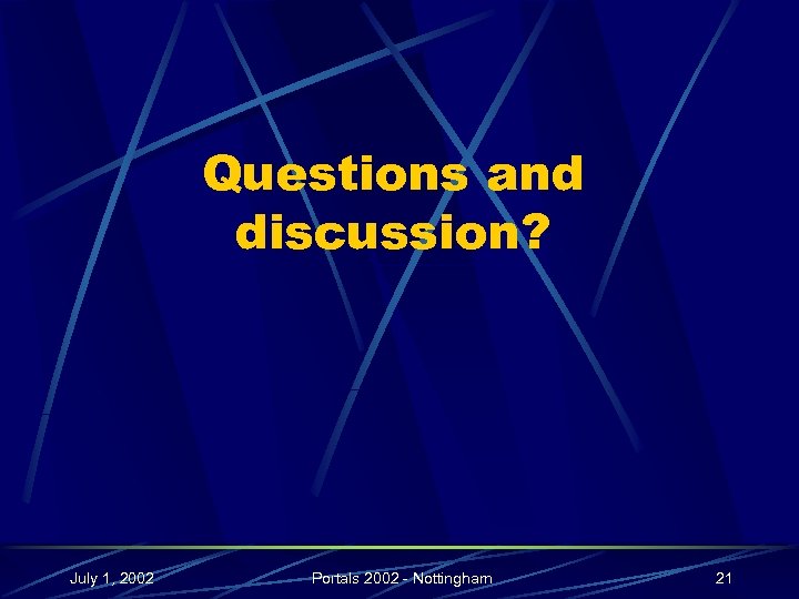 Questions and discussion? July 1, 2002 Portals 2002 - Nottingham 21 