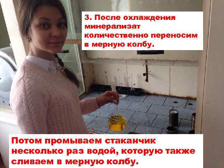 3. После охлаждения минерализат количественно переносим в мерную колбу. Потом промываем стаканчик несколько раз
