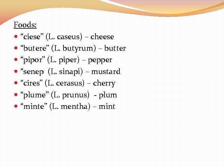 Foods: “ciese” (L. caseus) – cheese “butere” (L. butyrum) – butter “pipor” (L. piper)
