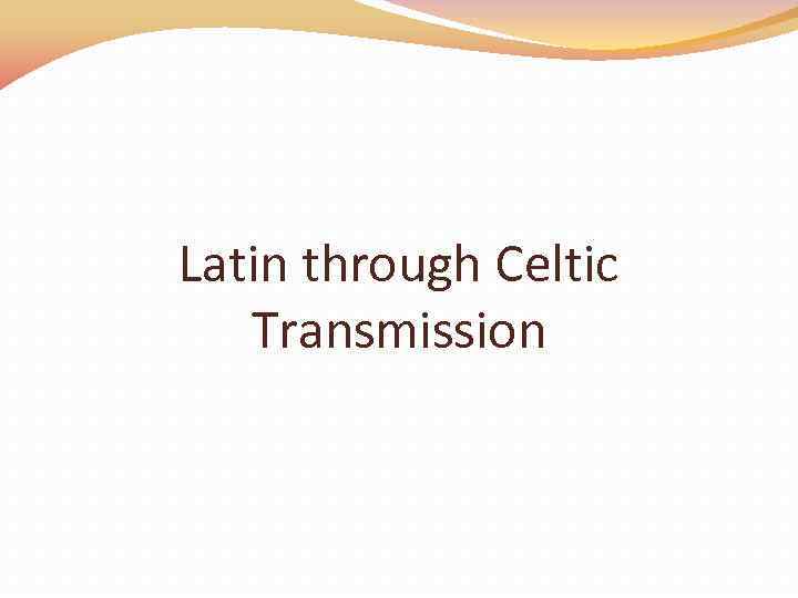 Latin through Celtic Transmission 