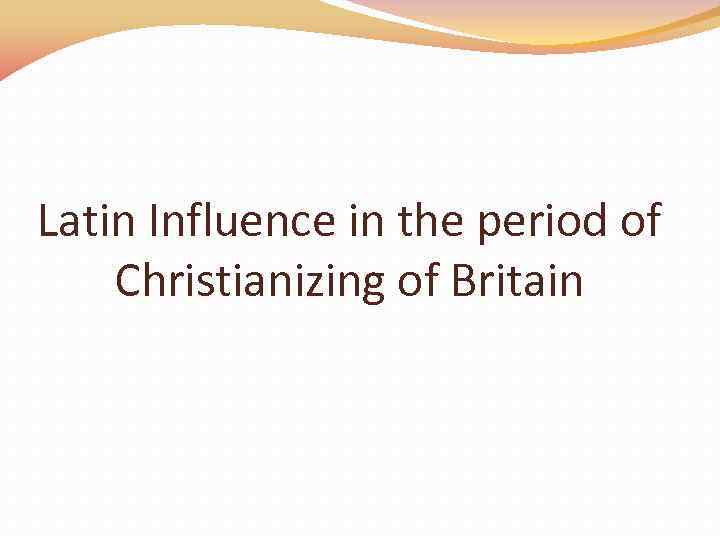 Latin Influence in the period of Christianizing of Britain 