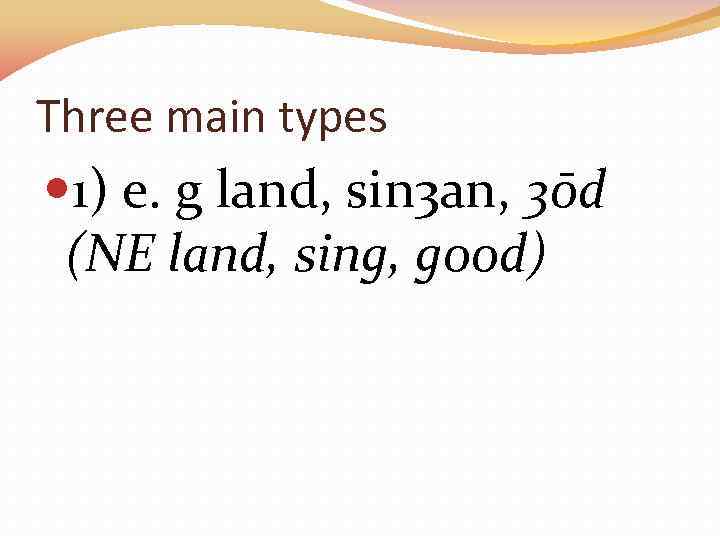 Three main types 1) e. g land, sin 3 an, 3ōd (NE land, sing,