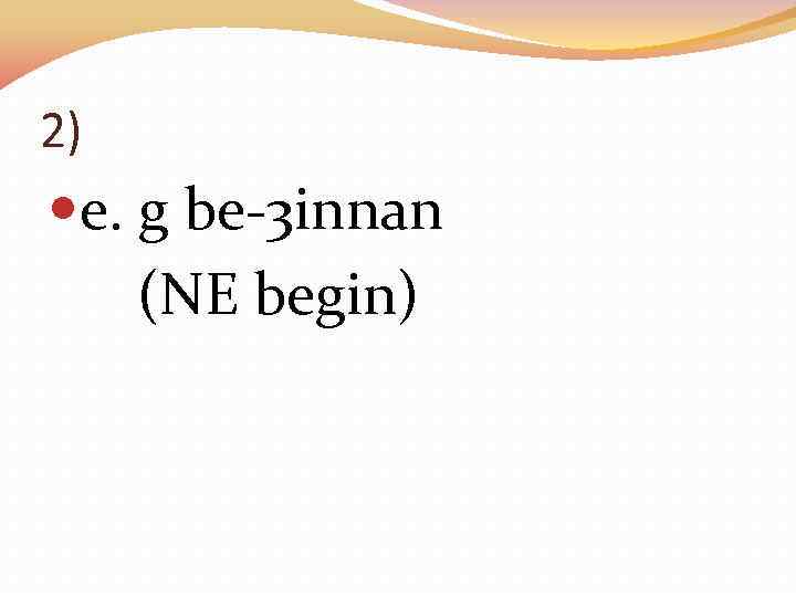 2) e. g be-3 innan (NE begin) 