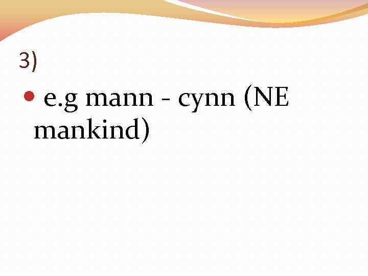 3) e. g mann - cynn (NE mankind) 