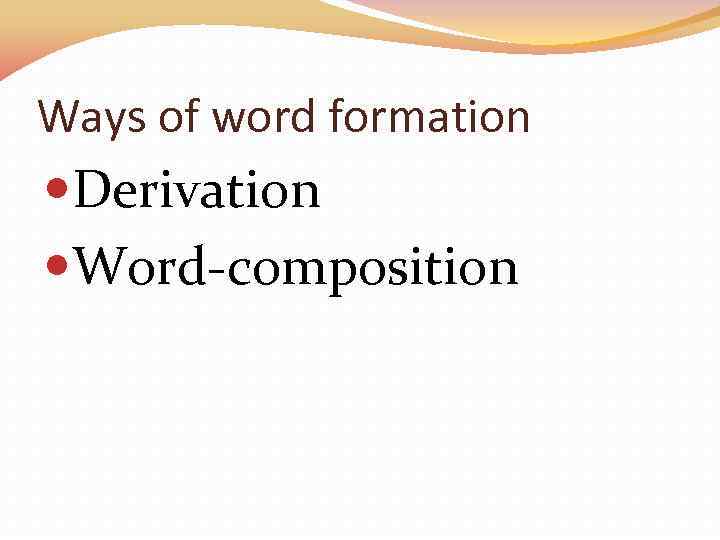 Ways of word formation Derivation Word-composition 