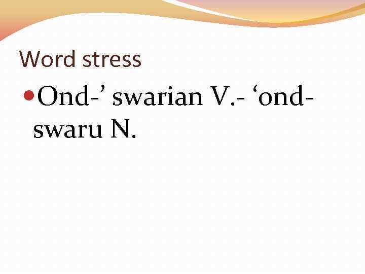 Word stress Ond-’ swarian V. - ‘ond- swaru N. 
