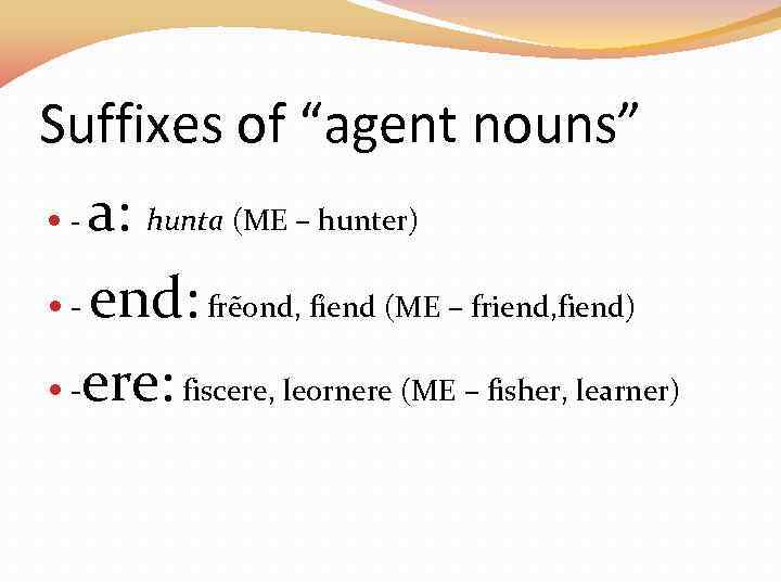 Suffixes of “agent nouns” - a: hunta (ME – hunter) - end: frẽond, fỉend