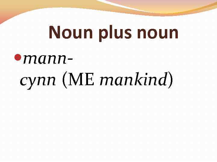 Noun plus noun manncynn (ME mankind) 