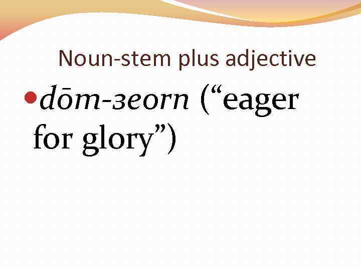 Noun-stem plus adjective dōm-зeorn (“eager for glory”) 