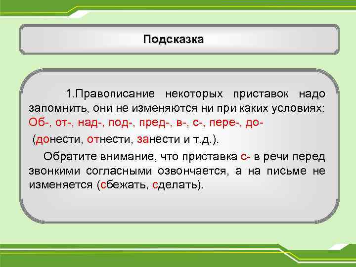 Подсказка 1. Правописание некоторых приставок надо запомнить, они не изменяются ни при каких условиях:
