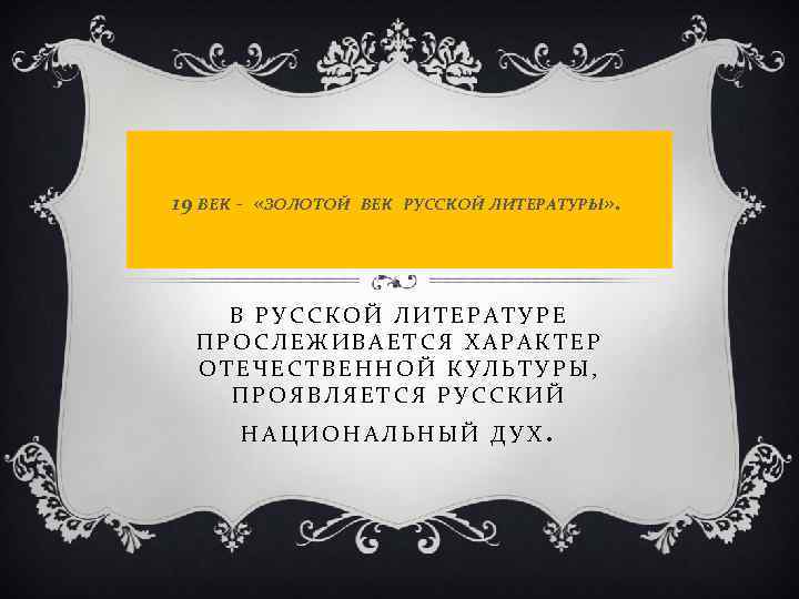  19 ВЕК - «ЗОЛОТОЙ ВЕК РУССКОЙ ЛИТЕРАТУРЫ» . В РУССКОЙ ЛИТЕРАТУРЕ ПРОСЛЕЖИВАЕТСЯ ХАРАКТЕР