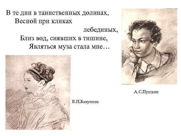 В те дни в таинственных долинах, Весной при кликах лебединых, Близ вод, сиявших в