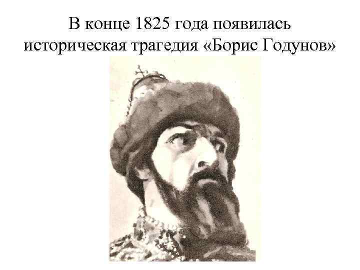 В конце 1825 года появилась историческая трагедия «Борис Годунов» 