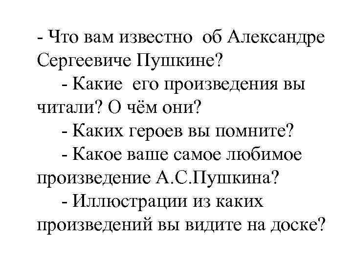 - Что вам известно об Александре Сергеевиче Пушкине? - Какие его произведения вы читали?