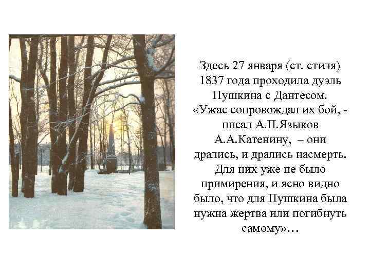 Здесь 27 января (ст. стиля) 1837 года проходила дуэль Пушкина с Дантесом. «Ужас сопровождал