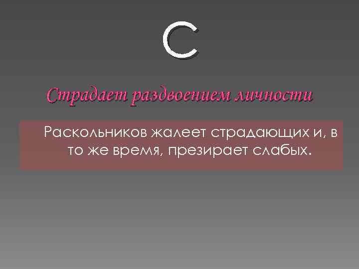 С Страдает раздвоением личности Раскольников жалеет страдающих и, в то же время, презирает слабых.