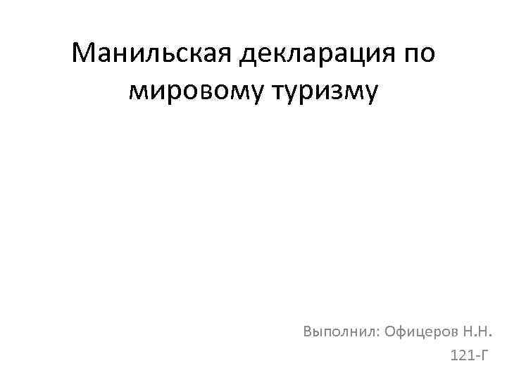 Манильская декларация по мировому туризму Выполнил: Офицеров Н. Н. 121 -Г 