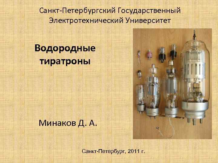 Санкт-Петербургский Государственный Электротехнический Университет Водородные тиратроны Минаков Д. А. Санкт-Петербург, 2011 г. 