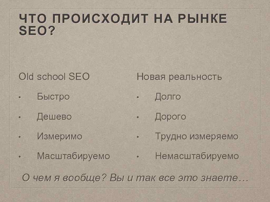 ЧТО ПРОИСХОДИТ НА РЫНКЕ SEO? Old school SEO Новая реальность • Быстро • Долго