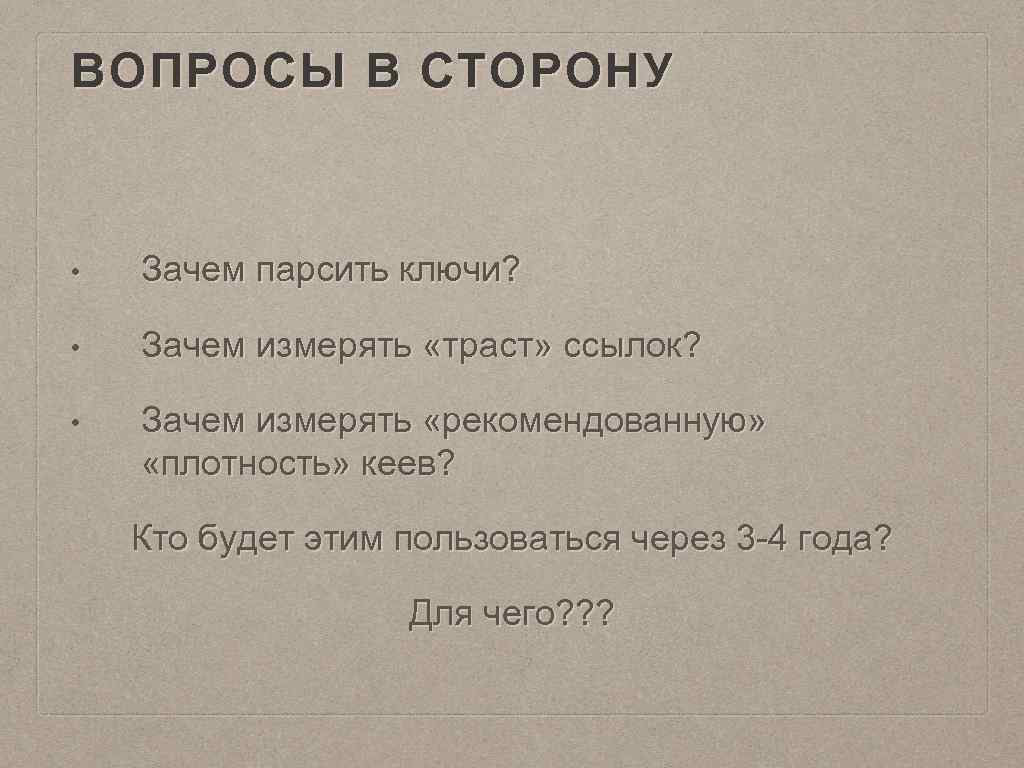 ВОПРОСЫ В СТОРОНУ • Зачем парсить ключи? • Зачем измерять «траст» ссылок? • Зачем