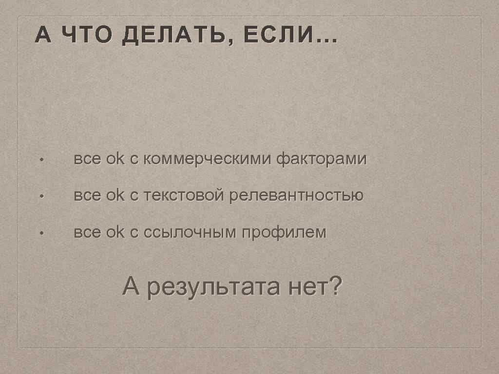 А ЧТО ДЕЛАТЬ, ЕСЛИ… • все ok с коммерческими факторами • все ok с