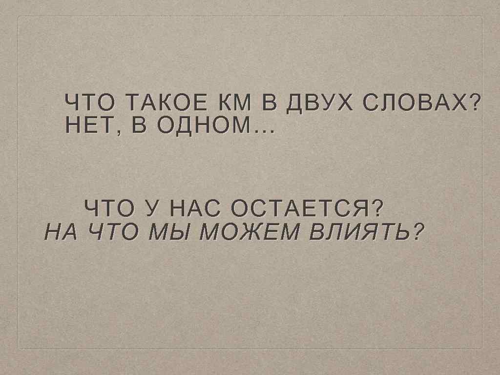 ЧТО ТАКОЕ КМ В ДВУХ СЛОВАХ? НЕТ, В ОДНОМ… ЧТО У НАС ОСТАЕТСЯ? НА