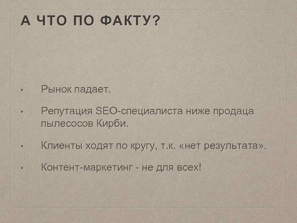 А ЧТО ПО ФАКТУ? • Рынок падает. • Репутация SEO-специалиста ниже продаца пылесосов Кирби.