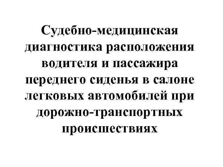 Судебно-медицинская диагностика расположения водителя и пассажира переднего сиденья в салоне легковых автомобилей при дорожно-транспортных