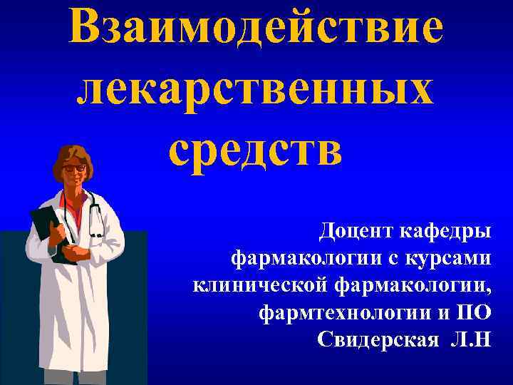 Взаимодействие лекарственных средств Доцент кафедры фармакологии с курсами клинической фармакологии, фармтехнологии и ПО Свидерская