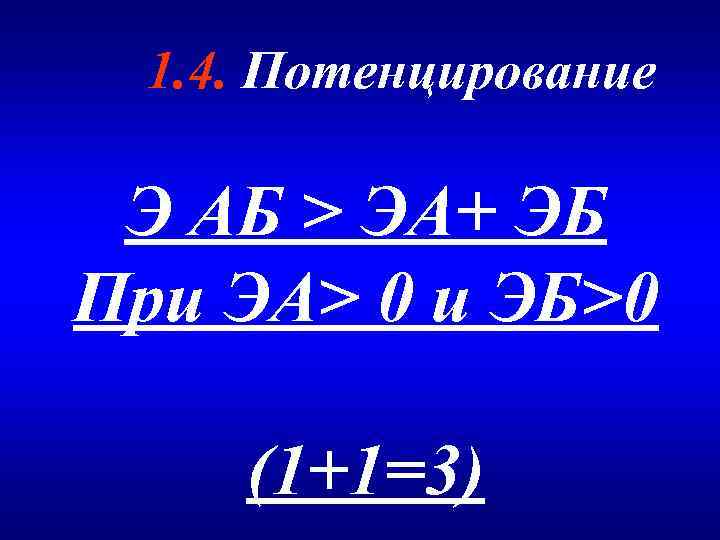 1. 4. Потенцирование Э АБ > ЭА+ ЭБ При ЭА> 0 и ЭБ>0 (1+1=3)