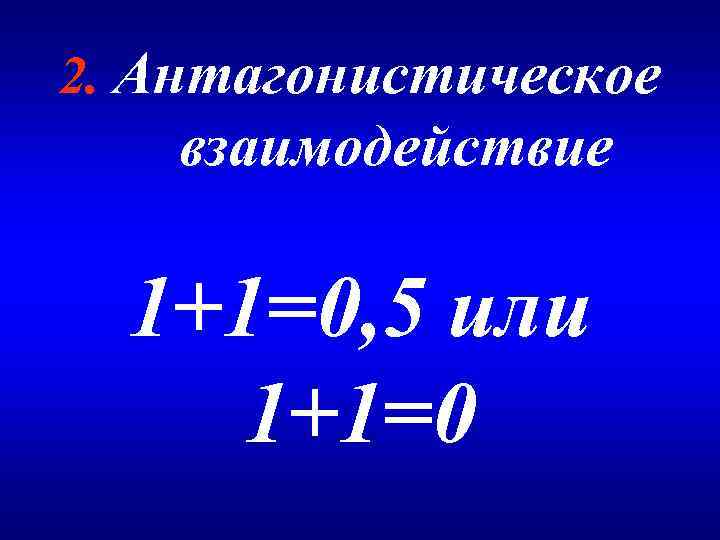 2. Антагонистическое взаимодействие 1+1=0, 5 или 1+1=0 