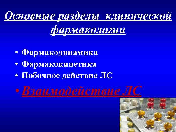 Основные разделы клинической фармакологии • Фармакодинамика • Фармакокинетика • Побочное действие ЛС • Взаимодействие