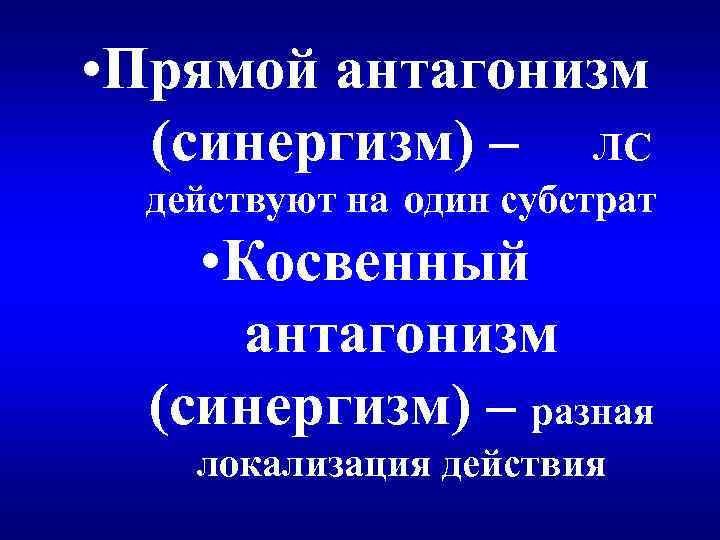  • Прямой антагонизм (синергизм) – ЛС действуют на один субстрат • Косвенный антагонизм