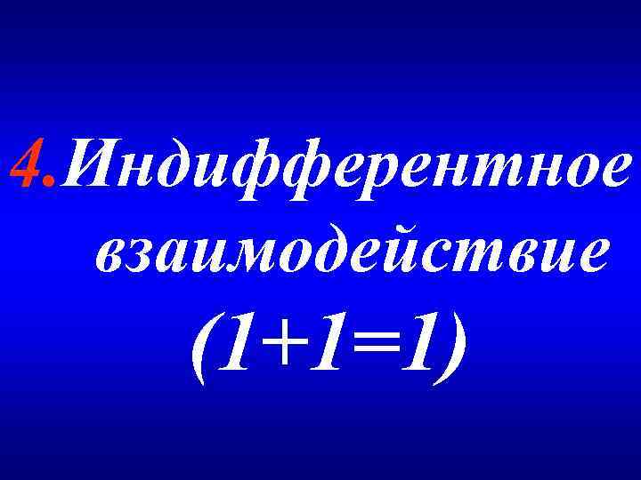 4. Индифферентное взаимодействие (1+1=1) 