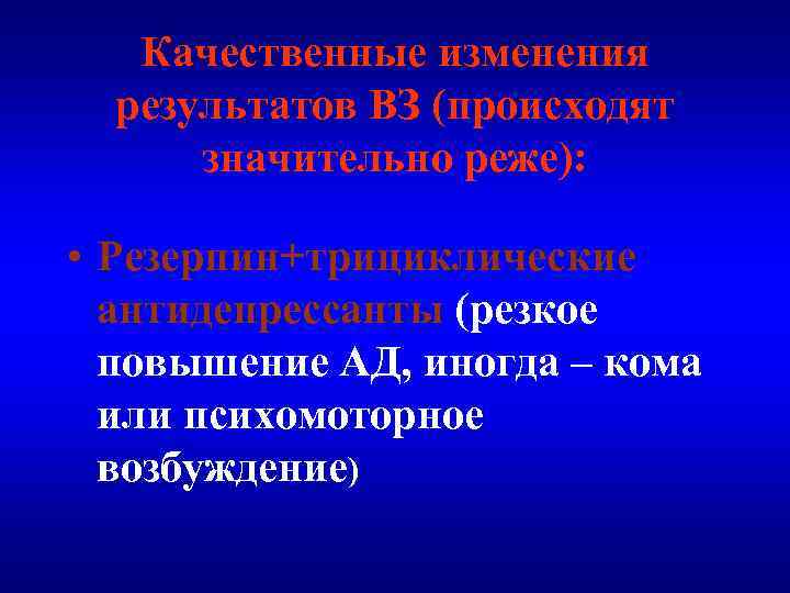Качественные изменения результатов ВЗ (происходят значительно реже): • Резерпин+трициклические антидепрессанты (резкое повышение АД, иногда