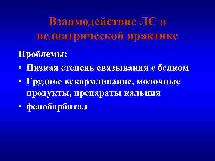Взаимодействие ЛС в педиатрической практике Проблемы: • Низкая степень связывания с белком • Грудное