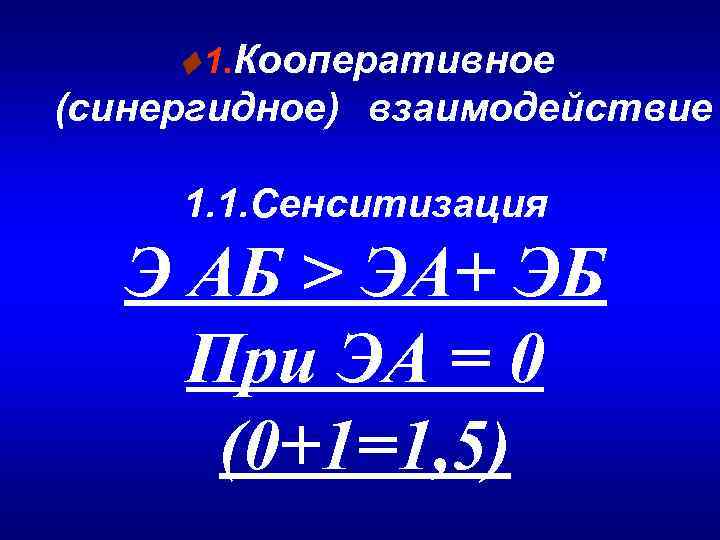  1. Кооперативное (синергидное) взаимодействие 1. 1. Сенситизация Э АБ > ЭА+ ЭБ При