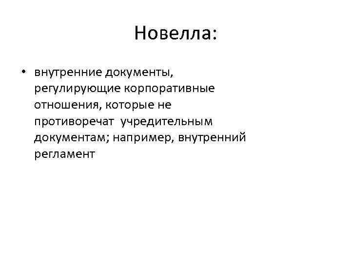 Новелла: • внутренние документы, регулирующие корпоративные отношения, которые не противоречат учредительным документам; например, внутренний