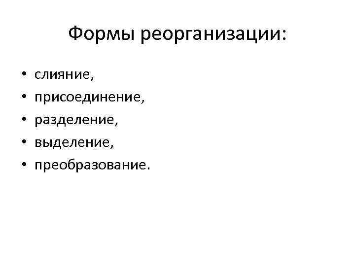 Формы реорганизации: • • • слияние, присоединение, разделение, выделение, преобразование. 