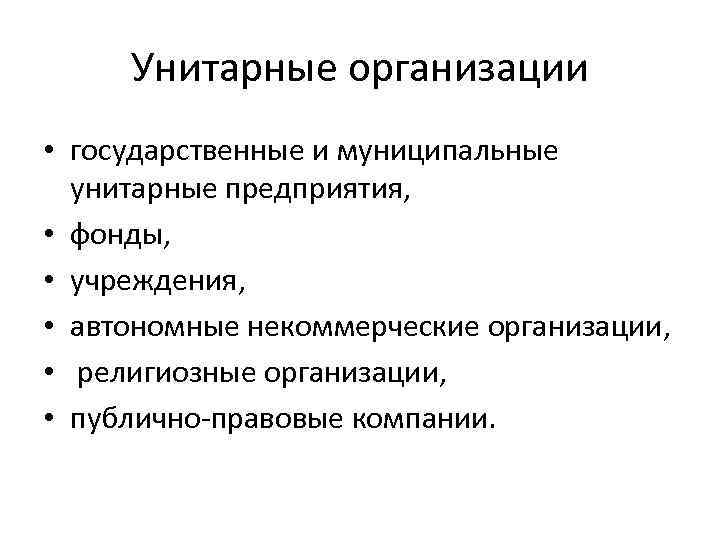 Унитарные организации • государственные и муниципальные унитарные предприятия, • фонды, • учреждения, • автономные